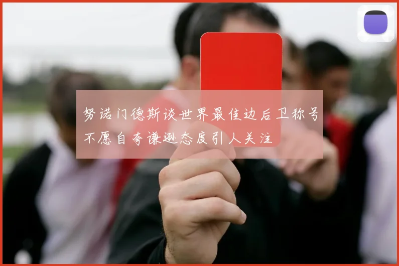努诺门德斯谈世界最佳边后卫称号不愿自夸谦逊态度引人关注