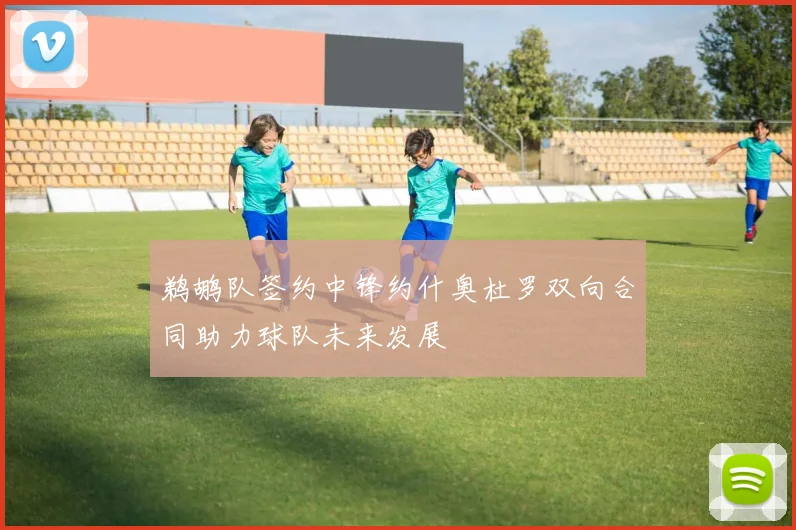 鹈鹕队签约中锋约什奥杜罗双向合同助力球队未来发展