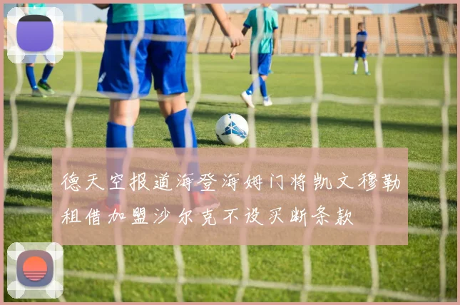 德天空报道海登海姆门将凯文穆勒租借加盟沙尔克不设买断条款