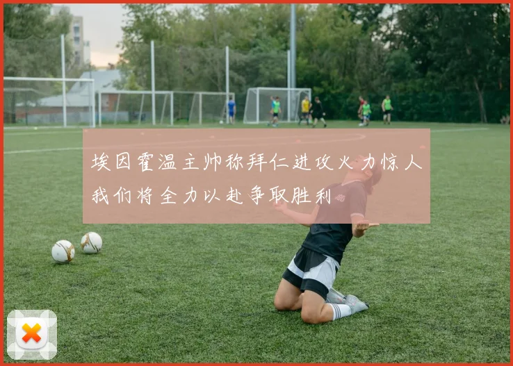 埃因霍温主帅称拜仁进攻火力惊人我们将全力以赴争取胜利