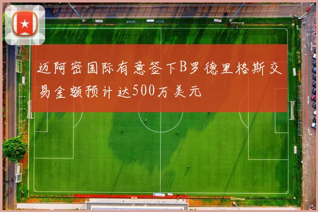 迈阿密国际有意签下B罗德里格斯交易金额预计达500万美元