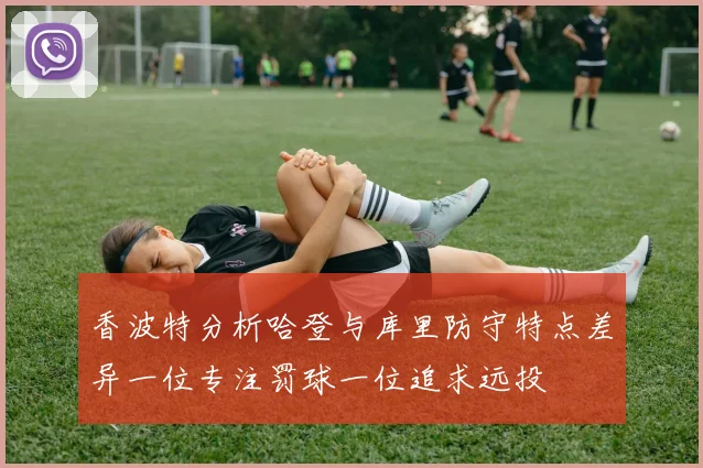 香波特分析哈登与库里防守特点差异一位专注罚球一位追求远投