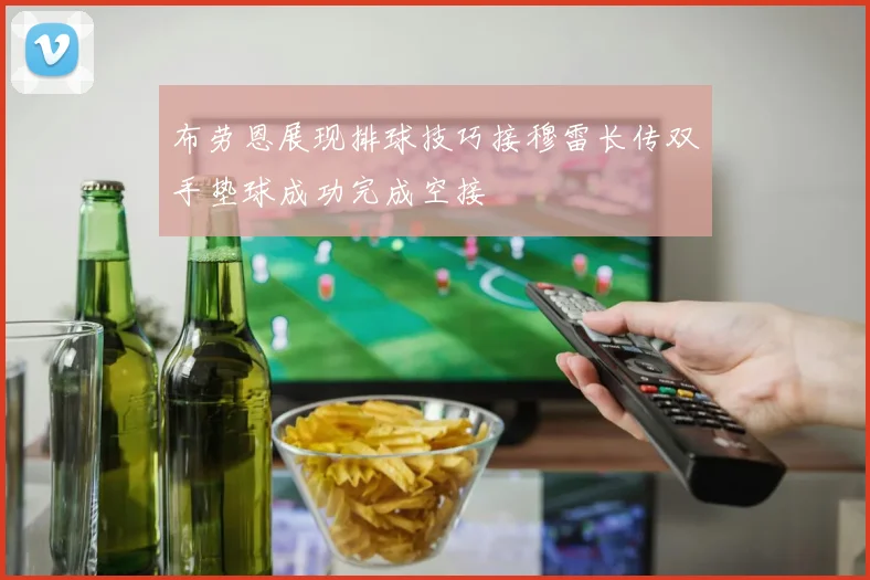 布劳恩展现排球技巧接穆雷长传双手垫球成功完成空接