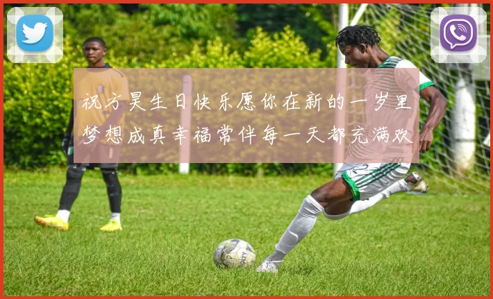 祝方昊生日快乐愿你在新的一岁里梦想成真幸福常伴每一天都充满欢笑