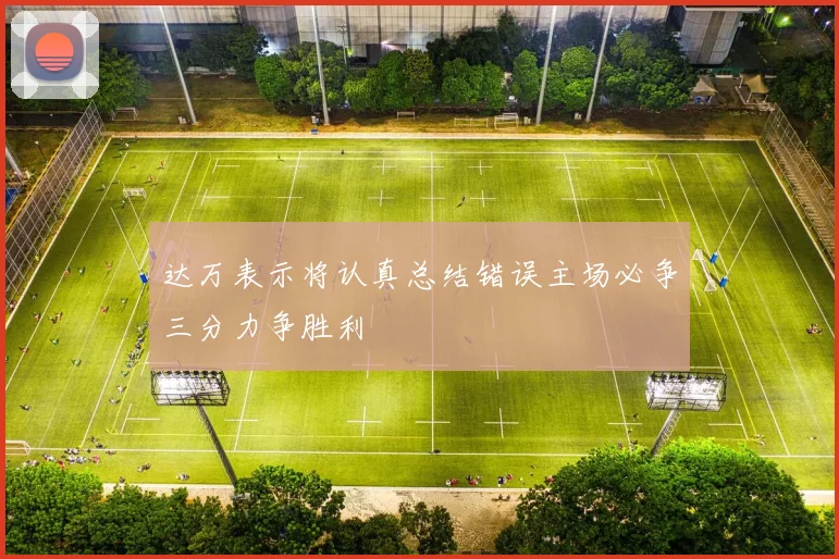 达万表示将认真总结错误主场必争三分力争胜利