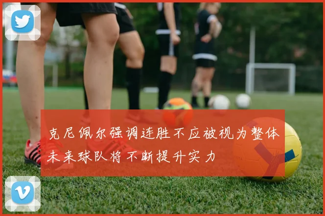 克尼佩尔强调连胜不应被视为整体未来球队将不断提升实力