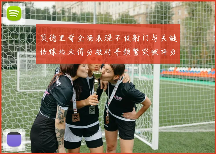 莫德里奇全场表现不佳射门与关键传球均未得分被对手频繁突破评分仅为68