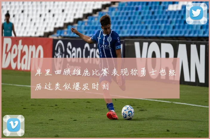 库里回顾雄鹿比赛表现称勇士也经历过类似爆发时刻