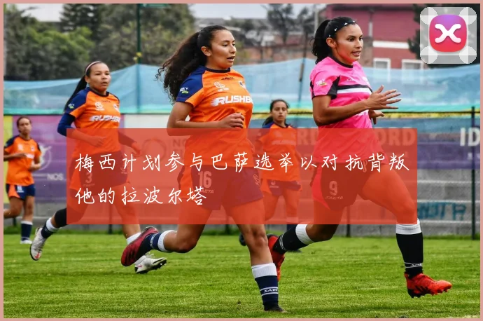 梅西计划参与巴萨选举以对抗背叛他的拉波尔塔