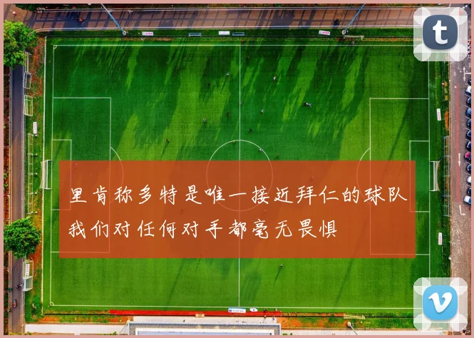 里肯称多特是唯一接近拜仁的球队我们对任何对手都毫无畏惧