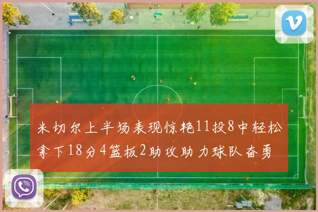 米切尔上半场表现惊艳11投8中轻松拿下18分4篮板2助攻助力球队奋勇争先