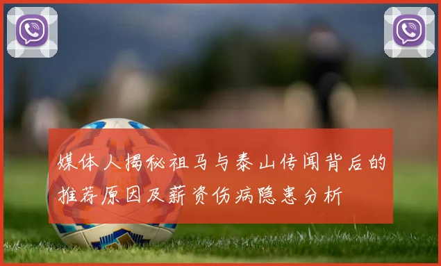 媒体人揭秘祖马与泰山传闻背后的推荐原因及薪资伤病隐患分析