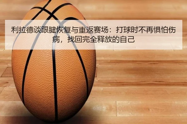 利拉德谈跟腱恢复与重返赛场：打球时不再惧怕伤病，找回完全释放的自己 | TianBoSports
