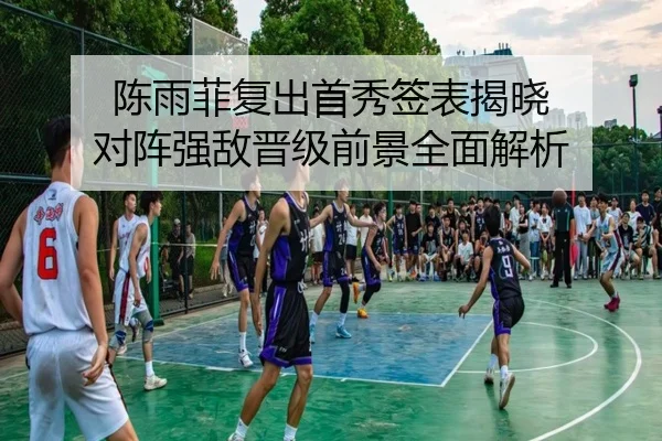 陈雨菲复出首秀签表揭晓 对阵强敌晋级前景全面解析 | TianBoSports